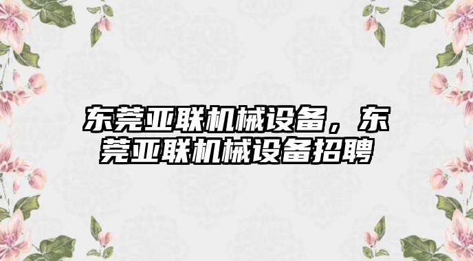 東莞亞聯(lián)機(jī)械設(shè)備，東莞亞聯(lián)機(jī)械設(shè)備招聘