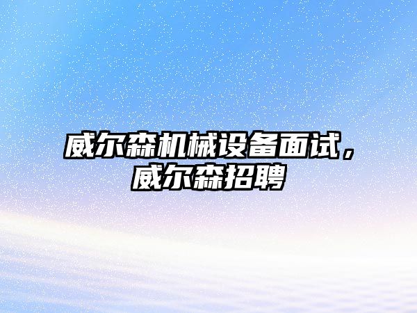 威爾森機械設(shè)備面試，威爾森招聘