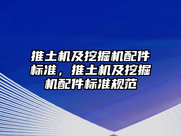 推土機及挖掘機配件標準，推土機及挖掘機配件標準規(guī)范