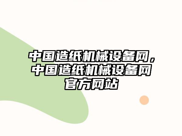 中國造紙機械設(shè)備網(wǎng)，中國造紙機械設(shè)備網(wǎng)官方網(wǎng)站