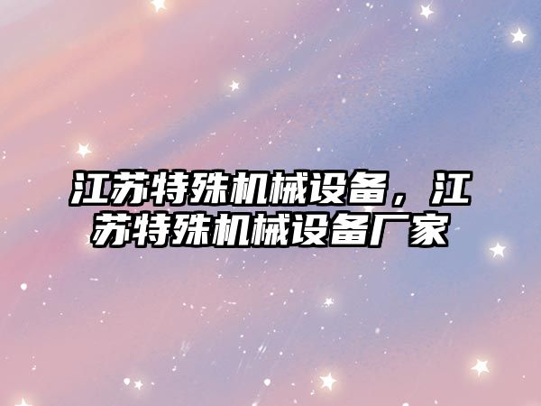 江蘇特殊機(jī)械設(shè)備，江蘇特殊機(jī)械設(shè)備廠家