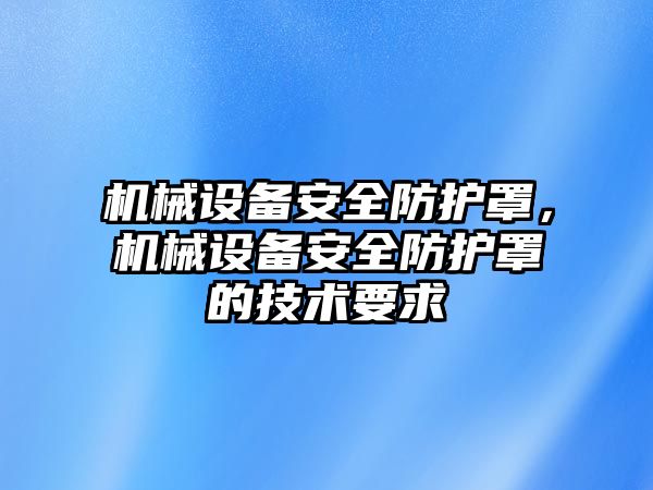 機械設(shè)備安全防護罩，機械設(shè)備安全防護罩的技術(shù)要求