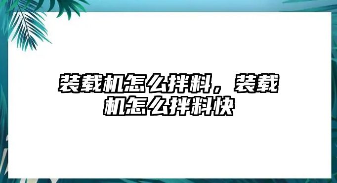 裝載機(jī)怎么拌料，裝載機(jī)怎么拌料快