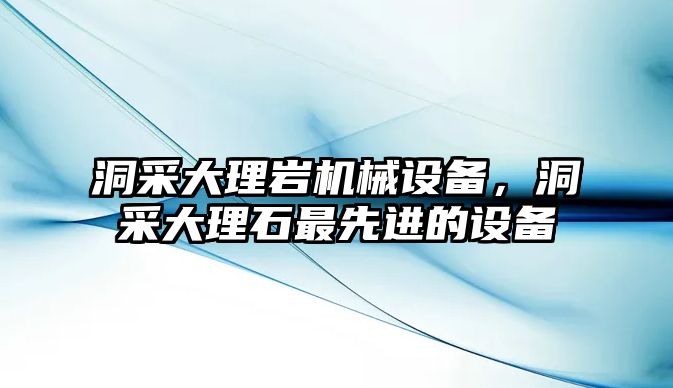 洞采大理巖機(jī)械設(shè)備，洞采大理石最先進(jìn)的設(shè)備