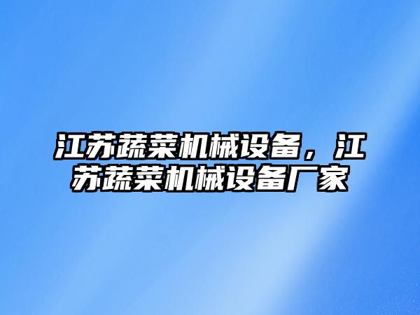 江蘇蔬菜機(jī)械設(shè)備，江蘇蔬菜機(jī)械設(shè)備廠家