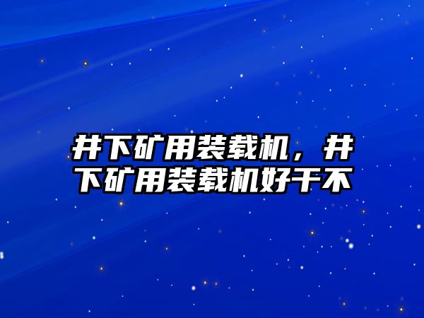 井下礦用裝載機，井下礦用裝載機好干不