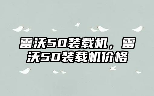 雷沃50裝載機，雷沃50裝載機價格