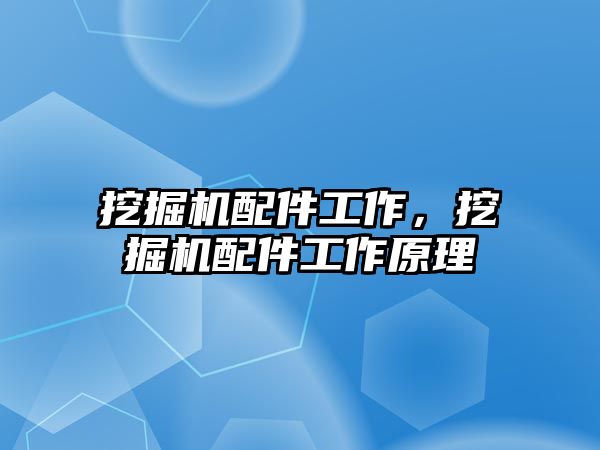 挖掘機配件工作，挖掘機配件工作原理