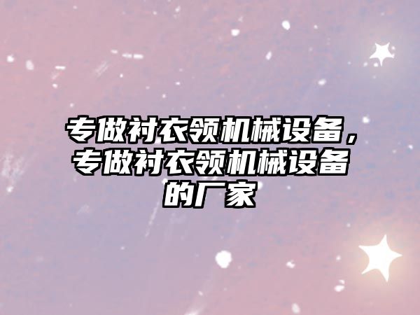 專做襯衣領(lǐng)機(jī)械設(shè)備，專做襯衣領(lǐng)機(jī)械設(shè)備的廠家