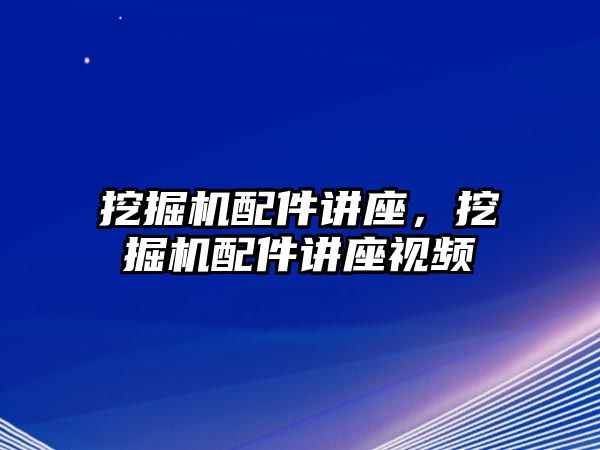 挖掘機配件講座，挖掘機配件講座視頻