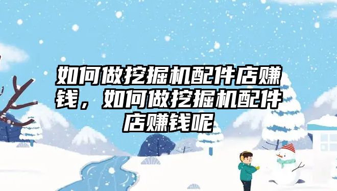 如何做挖掘機(jī)配件店賺錢，如何做挖掘機(jī)配件店賺錢呢