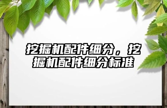 挖掘機配件細分，挖掘機配件細分標準