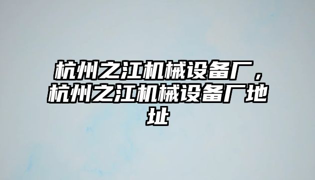 杭州之江機(jī)械設(shè)備廠，杭州之江機(jī)械設(shè)備廠地址