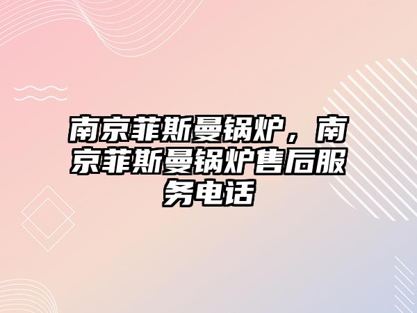 南京菲斯曼鍋爐，南京菲斯曼鍋爐售后服務電話