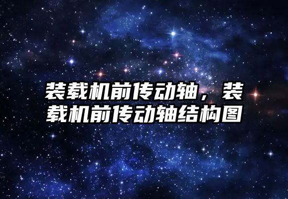 裝載機前傳動軸，裝載機前傳動軸結構圖