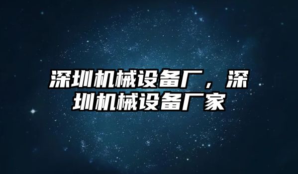 深圳機械設備廠，深圳機械設備廠家