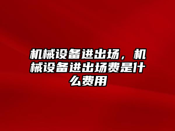 機械設(shè)備進出場，機械設(shè)備進出場費是什么費用