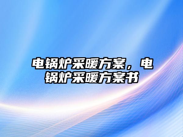 電鍋爐采暖方案，電鍋爐采暖方案書