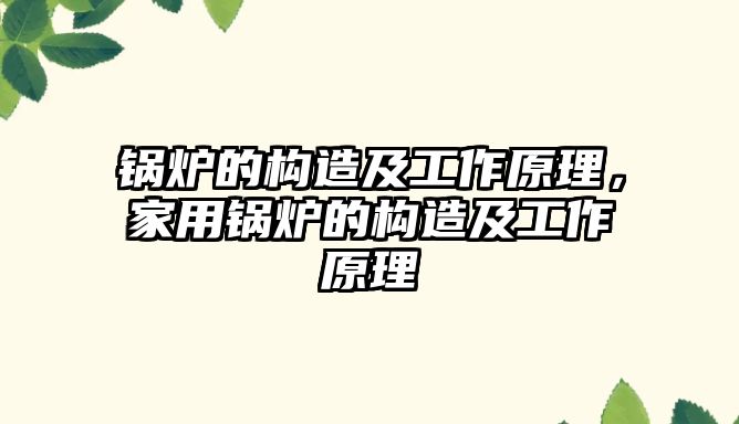 鍋爐的構(gòu)造及工作原理，家用鍋爐的構(gòu)造及工作原理