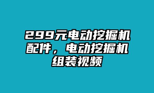 299元電動挖掘機配件，電動挖掘機組裝視頻