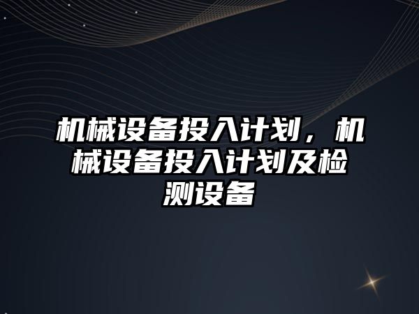 機械設備投入計劃，機械設備投入計劃及檢測設備