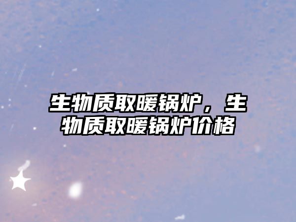 生物質(zhì)取暖鍋爐，生物質(zhì)取暖鍋爐價(jià)格