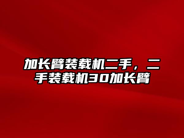 加長臂裝載機(jī)二手，二手裝載機(jī)30加長臂