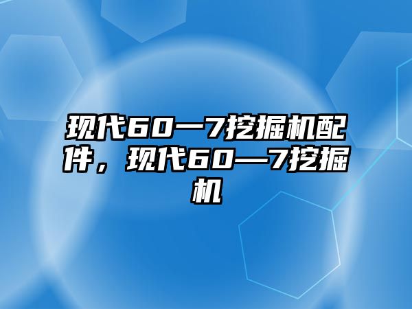 現(xiàn)代60一7挖掘機(jī)配件，現(xiàn)代60—7挖掘機(jī)