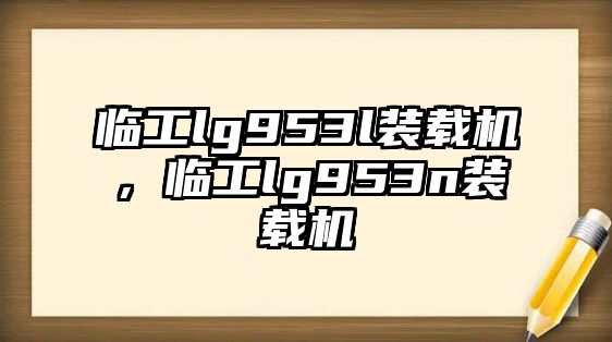 臨工lg953l裝載機，臨工lg953n裝載機