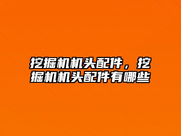 挖掘機機頭配件，挖掘機機頭配件有哪些