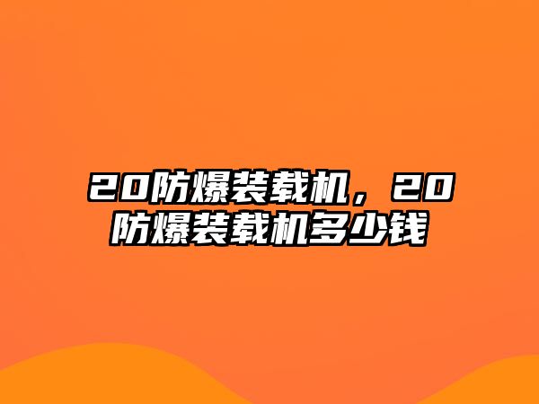 20防爆裝載機(jī)，20防爆裝載機(jī)多少錢