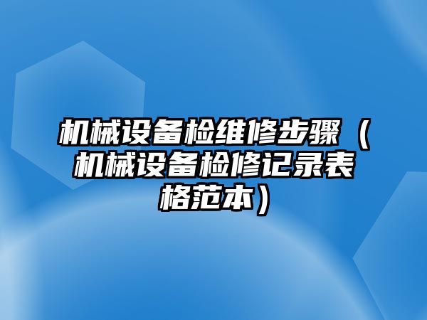 機械設(shè)備檢維修步驟（機械設(shè)備檢修記錄表格范本）