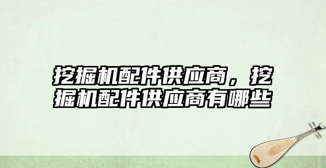 挖掘機配件供應(yīng)商，挖掘機配件供應(yīng)商有哪些