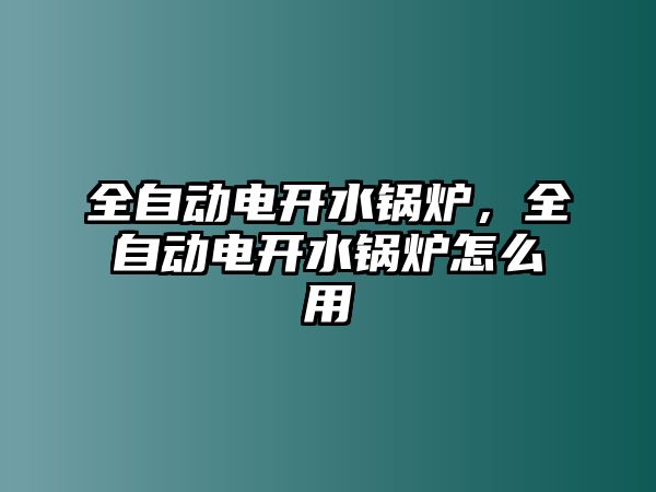 全自動(dòng)電開水鍋爐，全自動(dòng)電開水鍋爐怎么用