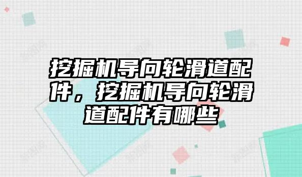 挖掘機導(dǎo)向輪滑道配件，挖掘機導(dǎo)向輪滑道配件有哪些