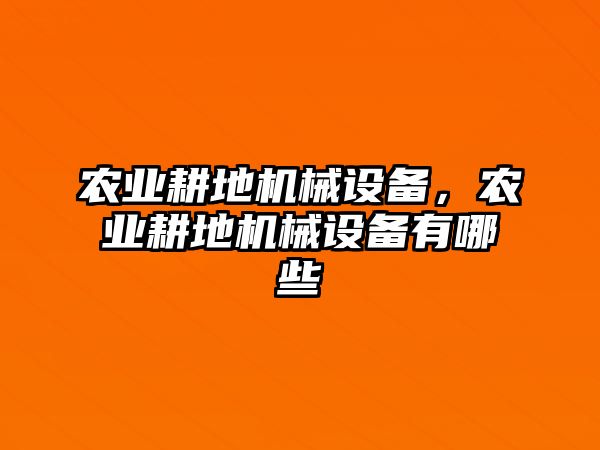 農(nóng)業(yè)耕地機(jī)械設(shè)備，農(nóng)業(yè)耕地機(jī)械設(shè)備有哪些