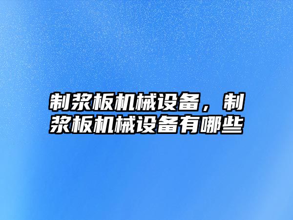 制漿板機械設備，制漿板機械設備有哪些