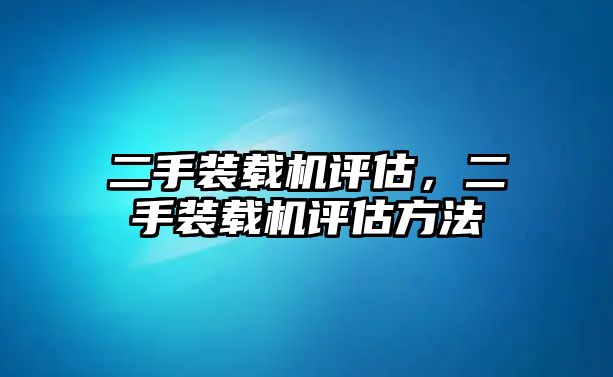 二手裝載機(jī)評(píng)估，二手裝載機(jī)評(píng)估方法