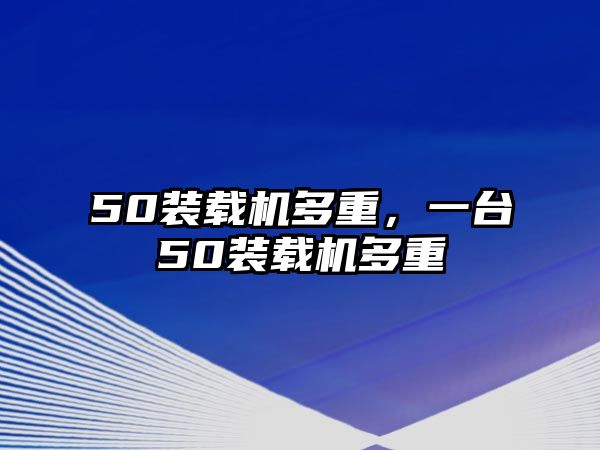 50裝載機(jī)多重，一臺50裝載機(jī)多重