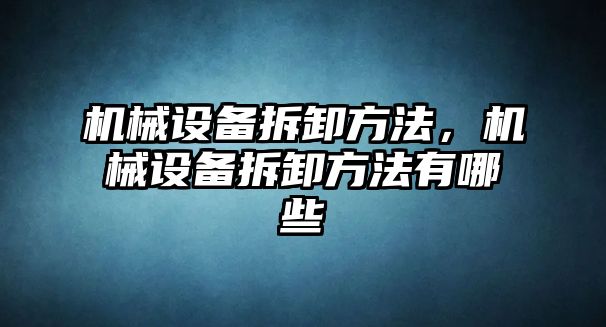 機械設(shè)備拆卸方法，機械設(shè)備拆卸方法有哪些