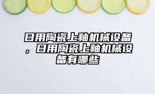 日用陶瓷上釉機(jī)械設(shè)備，日用陶瓷上釉機(jī)械設(shè)備有哪些