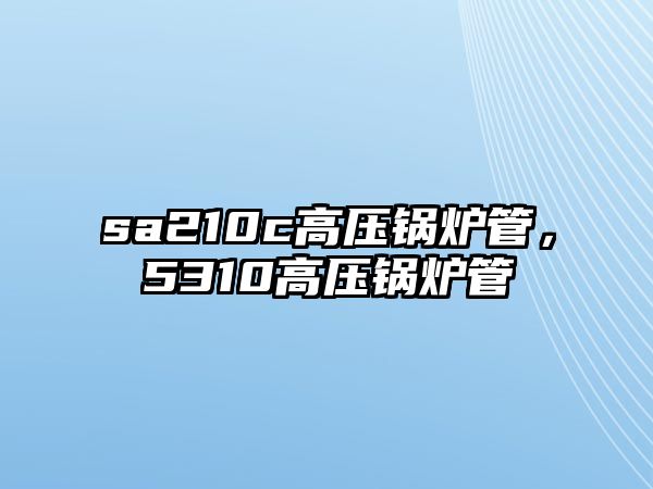 sa210c高壓鍋爐管，5310高壓鍋爐管