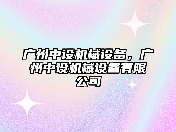 廣州中設機械設備，廣州中設機械設備有限公司