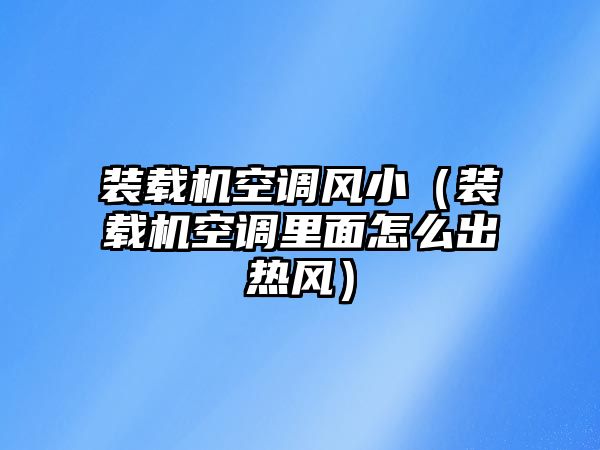 裝載機(jī)空調(diào)風(fēng)?。ㄑb載機(jī)空調(diào)里面怎么出熱風(fēng)）