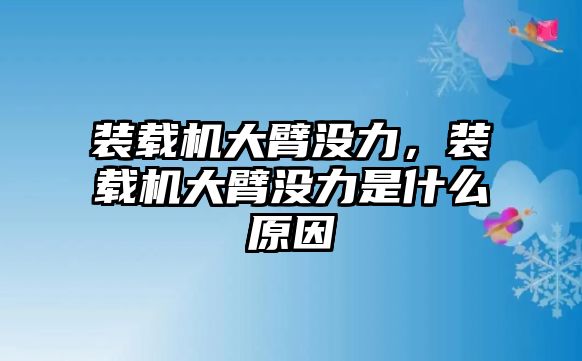 裝載機(jī)大臂沒(méi)力，裝載機(jī)大臂沒(méi)力是什么原因