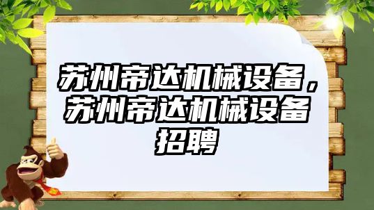 蘇州帝達機械設(shè)備，蘇州帝達機械設(shè)備招聘