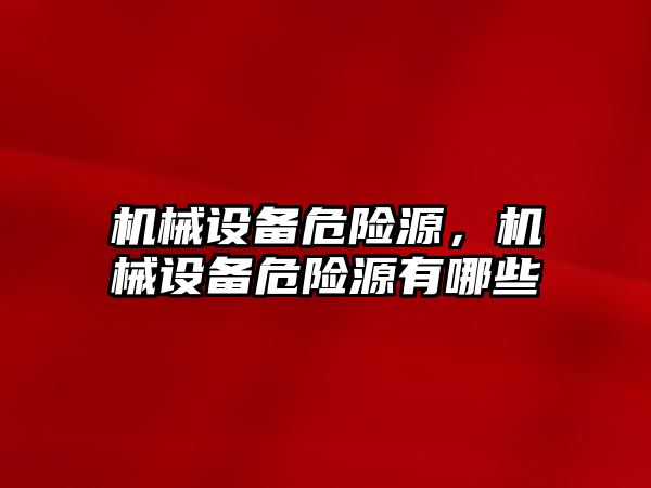 機械設(shè)備危險源，機械設(shè)備危險源有哪些