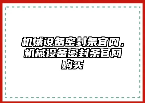 機(jī)械設(shè)備密封條官網(wǎng)，機(jī)械設(shè)備密封條官網(wǎng)購買