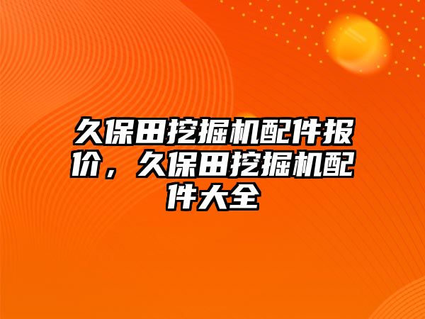 久保田挖掘機(jī)配件報(bào)價(jià)，久保田挖掘機(jī)配件大全