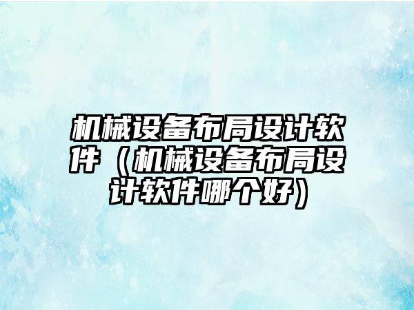 機械設(shè)備布局設(shè)計軟件（機械設(shè)備布局設(shè)計軟件哪個好）